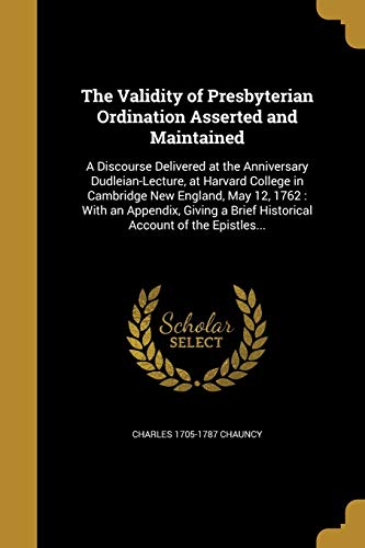 9781372185847: The Validity of Presbyterian Ordination Asserted and Maintained: A Discourse Delivered at the Anniversary Dudleian-Lecture, at Harvard College in ... a Brief Historical Account of the Epistles...