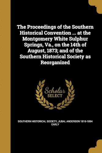 Stock image for The Proceedings of the Southern Historical Convention . at the Montgomery White Sulphur Springs, Va., on the 14th of August, 1873; and of the Southern Historical Society as Reorganized for sale by Lucky's Textbooks