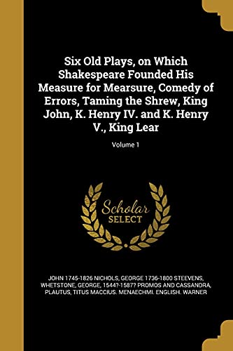 9781372319488: Six Old Plays, on Which Shakespeare Founded His Measure for Mearsure, Comedy of Errors, Taming the Shrew, King John, K. Henry IV. and K. Henry V., King Lear; Volume 1