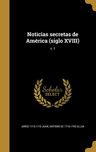 Noticias secretas de América (siglo XVIII); v. 1 - Juan, Jorge und De Ulloa Antonio