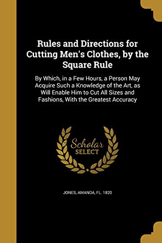 Beispielbild fr Rules and Directions for Cutting Men's Clothes, by the Square Rule: By Which, in a Few Hours, a Person May Acquire Such a Knowledge of the Art, as . and Fashions, With the Greatest Accuracy zum Verkauf von Bookmonger.Ltd