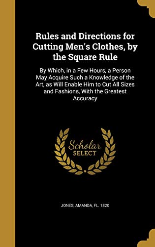 9781372492976: Rules and Directions for Cutting Men's Clothes, by the Square Rule: By Which, in a Few Hours, a Person May Acquire Such a Knowledge of the Art, as ... and Fashions, With the Greatest Accuracy