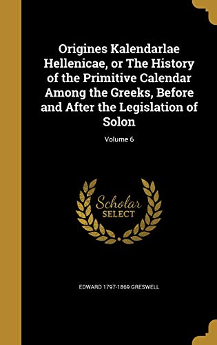 9781372555442: Origines Kalendarlae Hellenicae, or The History of the Primitive Calendar Among the Greeks, Before and After the Legislation of Solon; Volume 6