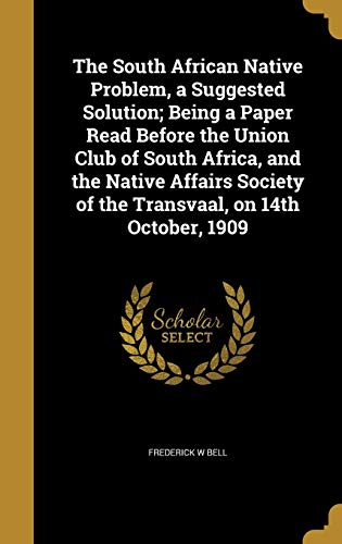9781372679803: The South African Native Problem, a Suggested Solution; Being a Paper Read Before the Union Club of South Africa, and the Native Affairs Society of the Transvaal, on 14th October, 1909