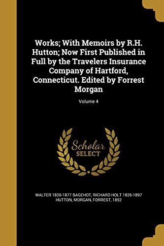 Works; With Memoirs by R.H. Hutton; Now First Published in Full by the Travelers Insurance Company of Hartford, Connecticut. Edited by Forrest Morgan; Volume 4 (Paperback) - Walter 1826-1877 Bagehot, Richard Holt 1826-1897 Hutton