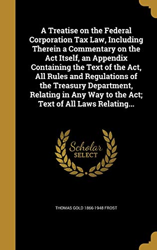 9781373271112: A Treatise on the Federal Corporation Tax Law, Including Therein a Commentary on the Act Itself, an Appendix Containing the Text of the Act, All Rules ... Way to the Act; Text of All Laws Relating...