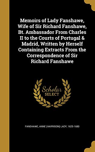 Memoirs of Lady Fanshawe, Wife of Sir Richard Fanshawe, BT. Ambassador from Charles II to the Courts of Portugal Madrid, Written by Herself Containing Extracts from the Correspondence of Sir Richard Fanshawe (Hardback)