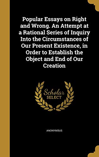 9781373315960: Popular Essays on Right and Wrong. An Attempt at a Rational Series of Inquiry Into the Circumstances of Our Present Existence, in Order to Establish the Object and End of Our Creation
