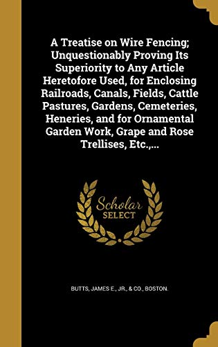9781373448224: A Treatise on Wire Fencing; Unquestionably Proving Its Superiority to Any Article Heretofore Used, for Enclosing Railroads, Canals, Fields, Cattle ... Work, Grape and Rose Trellises, Etc.,...