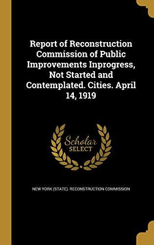 9781373485182: Report of Reconstruction Commission of Public Improvements Inprogress, Not Started and Contemplated. Cities. April 14, 1919