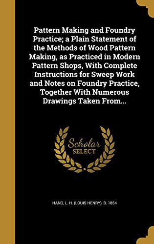 9781373651686: Pattern Making and Foundry Practice; a Plain Statement of the Methods of Wood Pattern Making, as Practiced in Modern Pattern Shops, With Complete ... Together With Numerous Drawings Taken From...