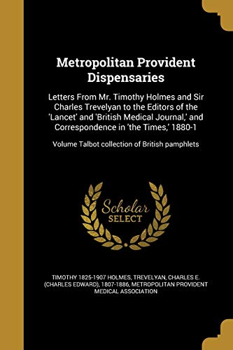 9781373694607: Metropolitan Provident Dispensaries: Letters From Mr. Timothy Holmes and Sir Charles Trevelyan to the Editors of the 'Lancet' and 'British Medical ... Volume Talbot collection of British pamphlets