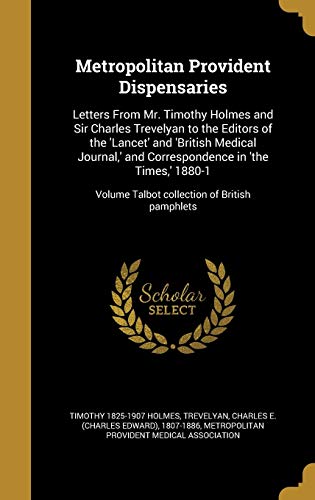 9781373694621: Metropolitan Provident Dispensaries: Letters From Mr. Timothy Holmes and Sir Charles Trevelyan to the Editors of the 'Lancet' and 'British Medical ... Volume Talbot collection of British pamphlets