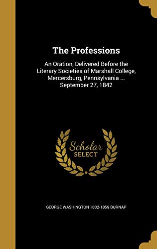 9781373857309: The Professions: An Oration, Delivered Before the Literary Societies of Marshall College, Mercersburg, Pennsylvania ... September 27, 1842