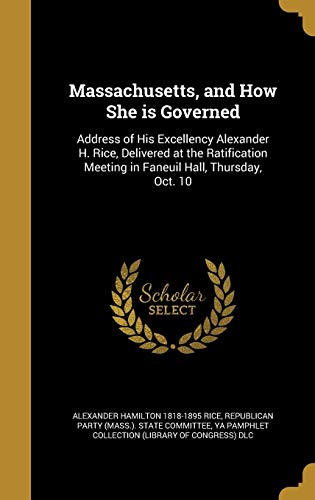 9781374036871: Massachusetts, and How She is Governed: Address of His Excellency Alexander H. Rice, Delivered at the Ratification Meeting in Faneuil Hall, Thursday, Oct. 10