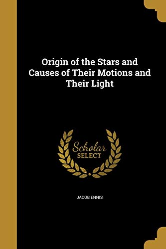 Origin of the Stars and Causes of Their Motions and Their Light (Paperback) - Jacob Ennis