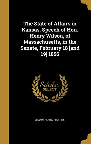 9781374223110: The State of Affairs in Kansas. Speech of Hon. Henry Wilson, of Massachusetts, in the Senate, February 18 [and 19] 1856