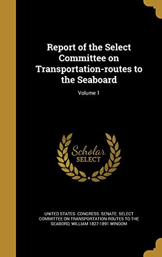 9781374265981: Report of the Select Committee on Transportation-routes to the Seaboard; Volume 1