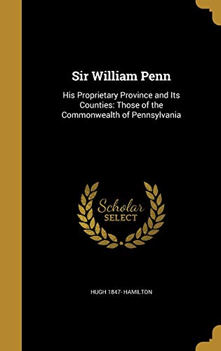 9781374335363: Sir William Penn: His Proprietary Province and Its Counties: Those of the Commonwealth of Pennsylvania
