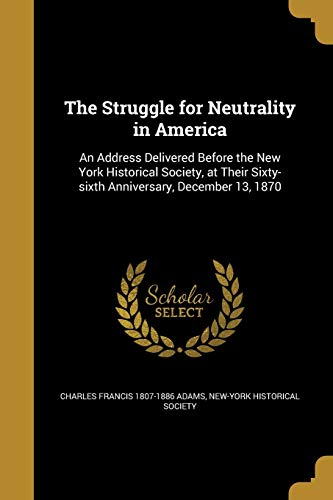 The Struggle for Neutrality in America: An Address Delivered Before the New York Historical Society, at Their Sixty-Sixth Anniversary, December 13, 1870 (Paperback) - Charles Francis 1807-1886 Adams