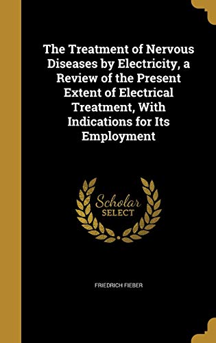 9781374362734: The Treatment of Nervous Diseases by Electricity, a Review of the Present Extent of Electrical Treatment, With Indications for Its Employment