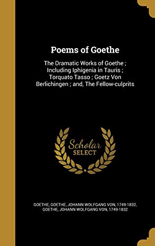 9781374429918: Poems of Goethe: The Dramatic Works of Goethe; Including Iphigenia in Tauris; Torquato Tasso; Goetz Von Berlichingen; and, The Fellow-culprits