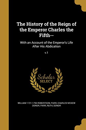 Beispielbild für The History of the Reign of the Emperor Charles the Fifth-- : With an Account of the Emperor's Life after His Abdication; V. 1 zum Verkauf von Better World Books