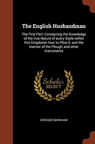 9781374861893: The English Husbandman: The First Part: Contayning the Knowledge of the true Nature of euery Soyle within this Kingdome: how to Plow it; and the manner of the Plough, and other Instruments