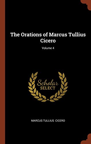 The Orations of Marcus Tullius Cicero; Volume 4 - Marcus Tullius Cicero