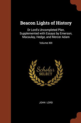 9781374975781: Beacon Lights of History: Dr Lord's Uncompleted Plan, Supplemented with Essays by Emerson, Macaulay, Hedge, and Mercer Adam; Volume XIII