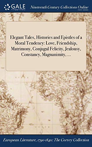 9781375039475: Elegant Tales, Histories and Epistles of a Moral Tendency: Love, Friendship, Matrimony, Conjugal Felicity, Jealousy, Constancy, Magnanimity, ...