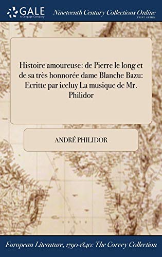 Histoire Amoureuse: de Pierre Le Long Et de Sa Tres Honnoree Dame Blanche Bazu: Ecritte Par Iceluy La Musique de Mr. Philidor (Hardback) - Andre Philidor