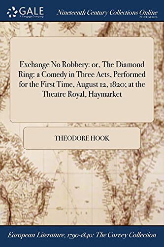 Imagen de archivo de Exchange No Robbery or, The Diamond Ring a Comedy in Three Acts, Performed for the First Time, August 12, 1820 at the Theatre Royal, Haymarket a la venta por PBShop.store US