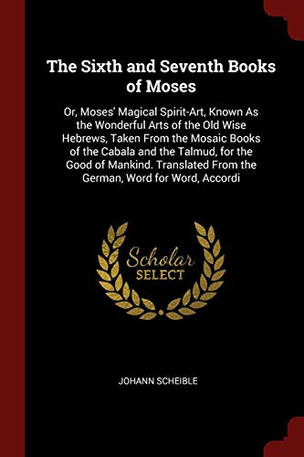 Beispielbild fr The Sixth and Seventh Books of Moses Or Moses Magical SpiritArt Known As the Wonderful Arts of the Old Wise Hebrews Taken From the Mosaic Books zum Verkauf von Buchpark