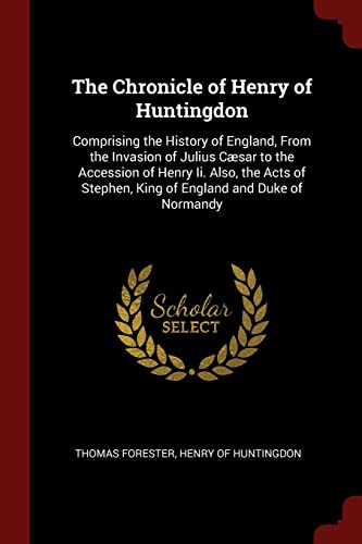 9781375478595: The Chronicle of Henry of Huntingdon: Comprising the History of England, From the Invasion of Julius Csar to the Accession of Henry Ii. Also, the Acts of Stephen, King of England and Duke of Normandy