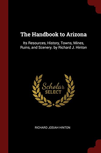 

The Handbook to Arizona: Its Resources, History, Towns, Mines, Ruins, and Scenery. by Richard J. Hinton [Soft Cover ]