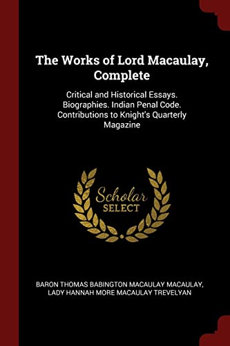 9781375516754: The Works of Lord Macaulay, Complete: Critical and Historical Essays. Biographies. Indian Penal Code. Contributions to Knight's Quarterly Magazine