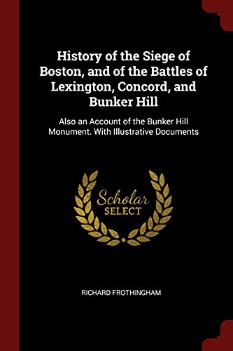 Stock image for History of the Siege of Boston, and of the Battles of Lexington, Concord, and Bunker Hill: Also an Account of the Bunker Hill Monument. With Illustrative Documents for sale by Dream Books Co.