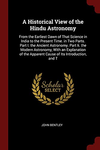 9781375535908: A Historical View of the Hindu Astronomy: From the Earliest Dawn of That Science in India to the Present Time. in Two Parts. Part I. the Ancient ... the Apparent Cause of Its Introduction, and T