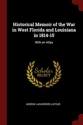 Historical Memoir of the War in West Florida and Louisiana in 1814-15: With an Atlas (Paperback) - Arsene Lacarriere LaTour