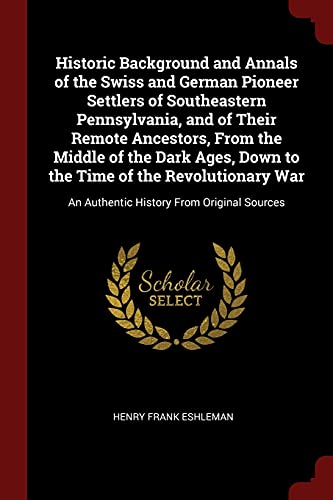 Stock image for Historic Background and Annals of the Swiss and German Pioneer Settlers of Southeastern Pennsylvania, and of Their Remote Ancestors, From the Middle o for sale by ThriftBooks-Atlanta