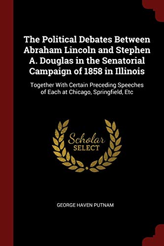 9781375586009: The Political Debates Between Abraham Lincoln and Stephen A. Douglas in the Senatorial Campaign of 1858 in Illinois: Together With Certain Preceding Speeches of Each at Chicago, Springfield, Etc