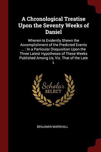 Stock image for A Chronological Treatise Upon the Seventy Weeks of Daniel: Wherein Is Evidently Shewn the Accomplishment of the Predicted Events . : In a Particular . Published Among Us, Viz. That of the Late L for sale by Half Price Books Inc.