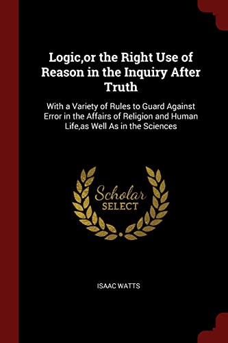 9781375609272: Logic, or the Right Use of Reason in the Inquiry After Truth: With a Variety of Rules to Guard Against Error in the Affairs of Religion and Human Life, as Well As in the Sciences