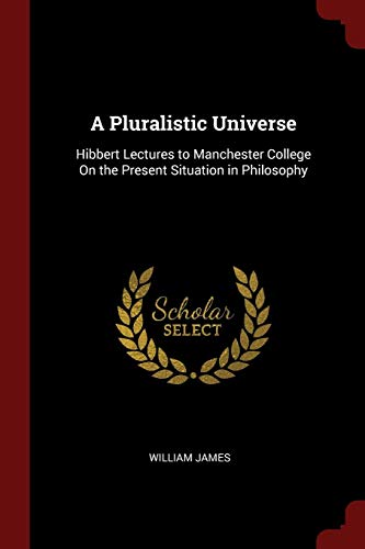 A Pluralistic Universe: Hibbert Lectures to Manchester College on the Present Situation in Philosophy (Paperback) - Dr William James