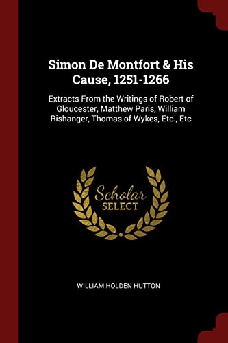 9781375641005: Simon De Montfort & His Cause, 1251-1266: Extracts From the Writings of Robert of Gloucester, Matthew Paris, William Rishanger, Thomas of Wykes, Etc., Etc