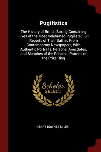 9781375656641: Pugilistica: The History of British Boxing Containing Lives of the Most Celebrated Pugilists; Full Reports of Their Battles From Contemporary ... of the Principal Patrons of the Prize Ring