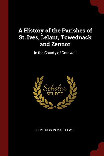 Stock image for History of the Parishes of St. Ives, Lelant, Towednack and Zennor In the County of Cornwall for sale by TextbookRush
