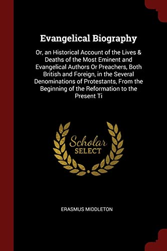 9781375691475: Evangelical Biography: Or, an Historical Account of the Lives & Deaths of the Most Eminent and Evangelical Authors Or Preachers, Both British and ... of the Reformation to the Present Ti