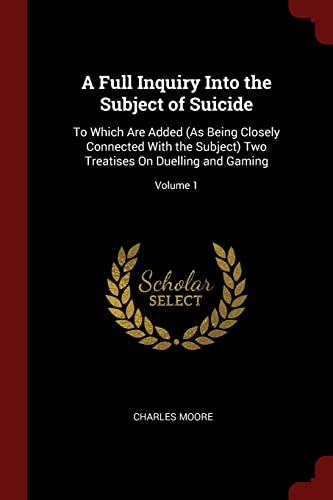 9781375703482: A Full Inquiry Into the Subject of Suicide: To Which Are Added (As Being Closely Connected With the Subject) Two Treatises On Duelling and Gaming; Volume 1